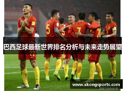 巴西足球最新世界排名分析与未来走势展望