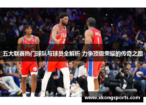 五大联赛热门球队与球员全解析 力争顶级荣耀的传奇之路