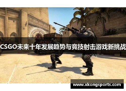 CSGO未来十年发展趋势与竞技射击游戏新挑战