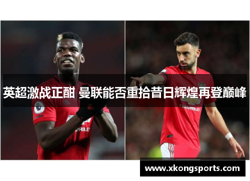 英超激战正酣 曼联能否重拾昔日辉煌再登巅峰